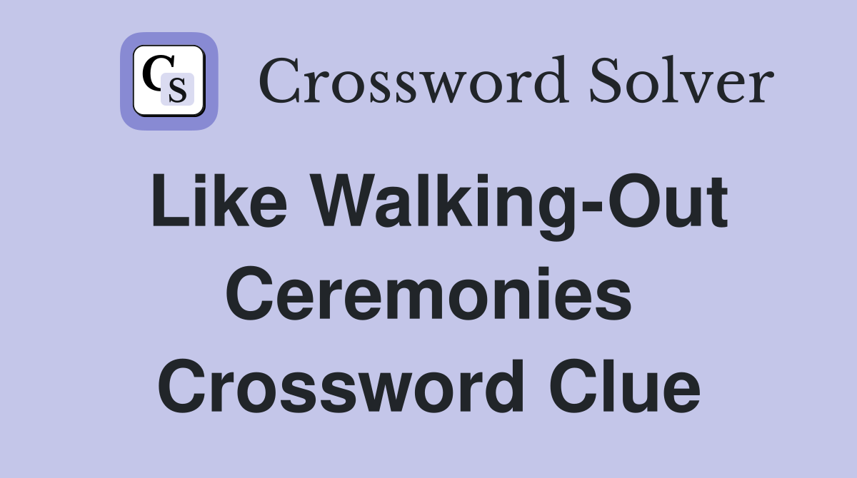 Like Walking-Out Ceremonies Crossword Clue