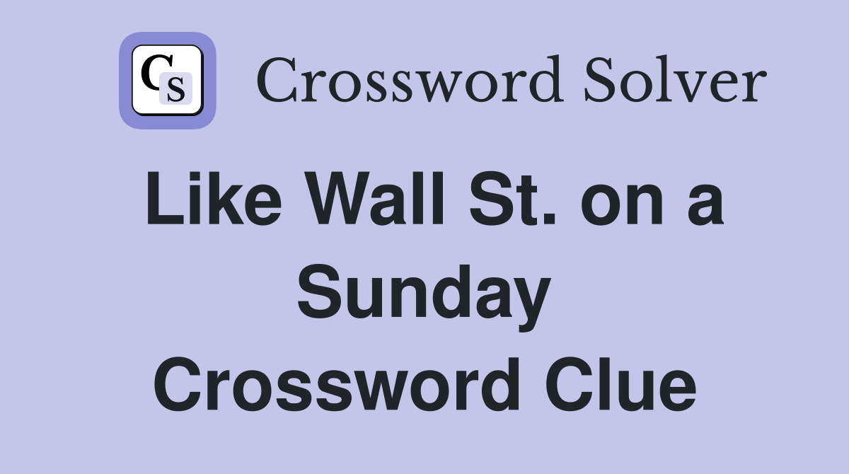 Like Wall St. on a Sunday Crossword Clue