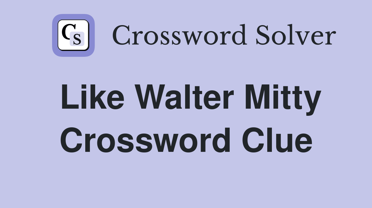 Like Walter Mitty Crossword Clue
