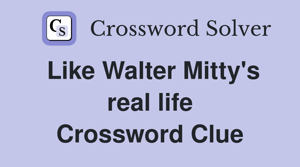 Like Walter Mitty's real life Crossword Clue