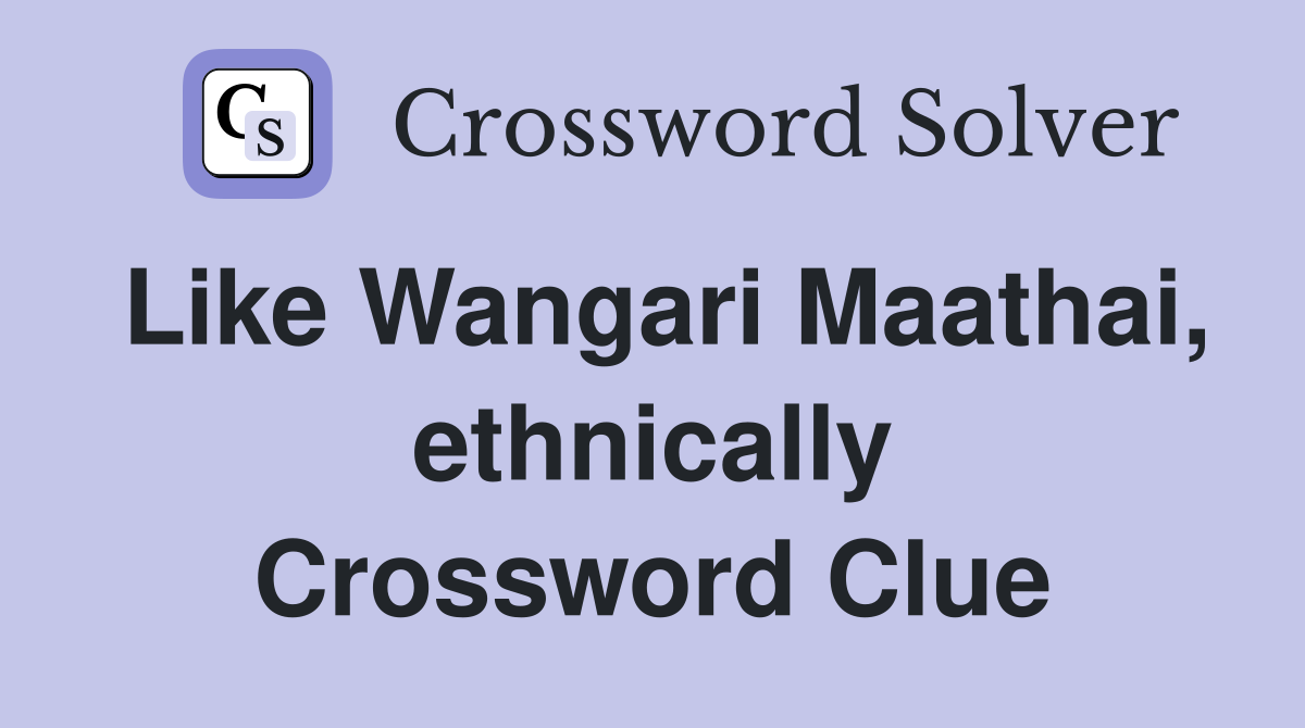 Like Wangari Maathai, ethnically Crossword Clue