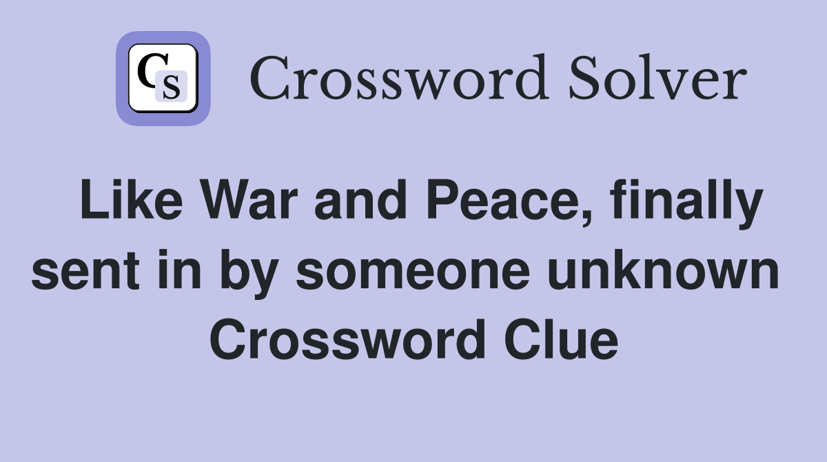 Like War and Peace, finally sent in by someone unknown  Crossword Clue
