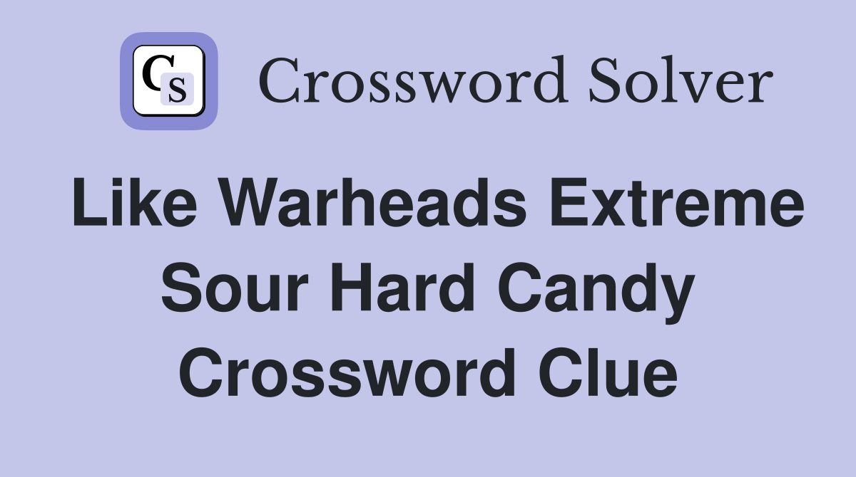 Like Warheads Extreme Sour Hard Candy Crossword Clue