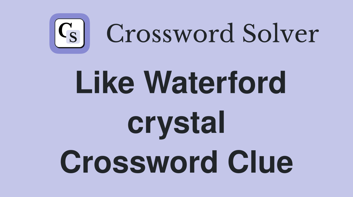 Like Waterford crystal Crossword Clue