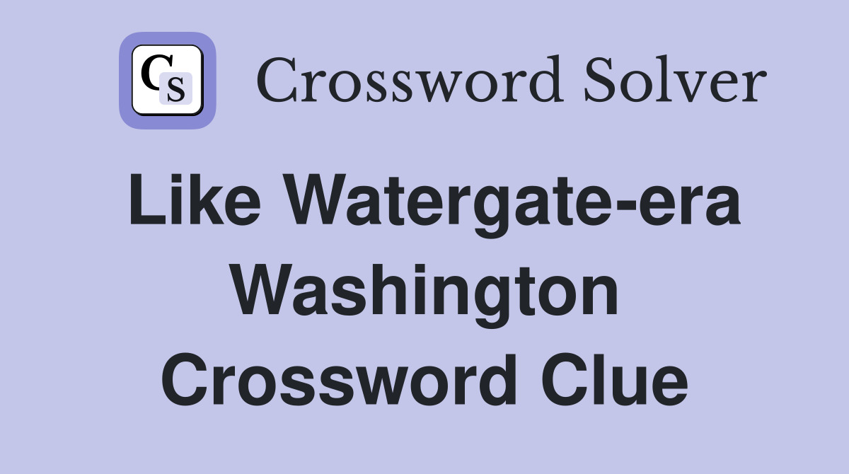 Like Watergate-era Washington Crossword Clue