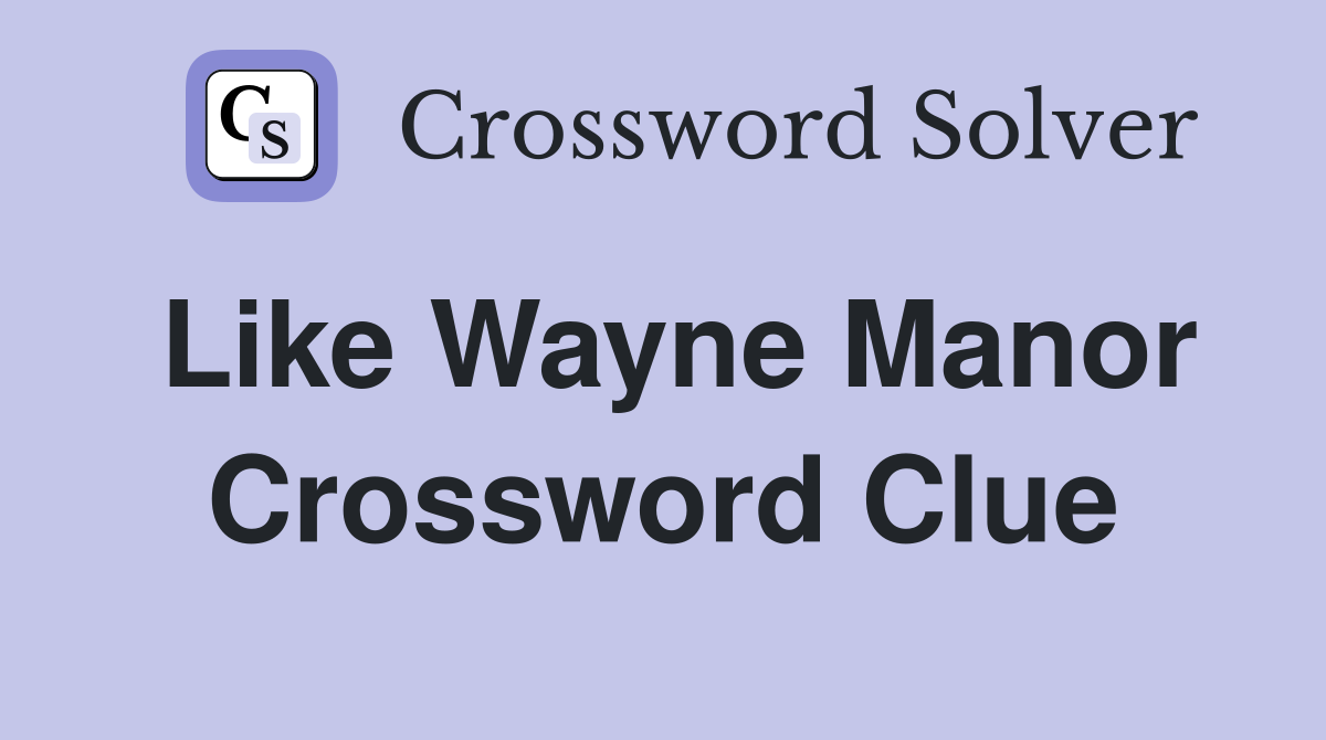 Like Wayne Manor Crossword Clue