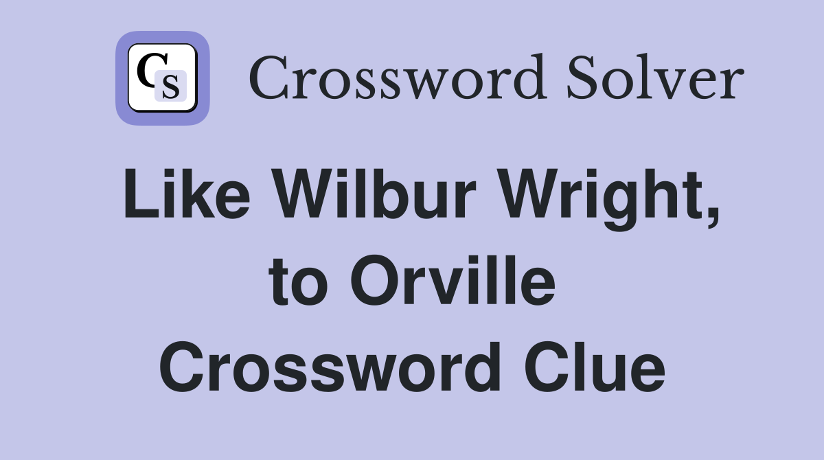 Like Wilbur Wright, to Orville Crossword Clue