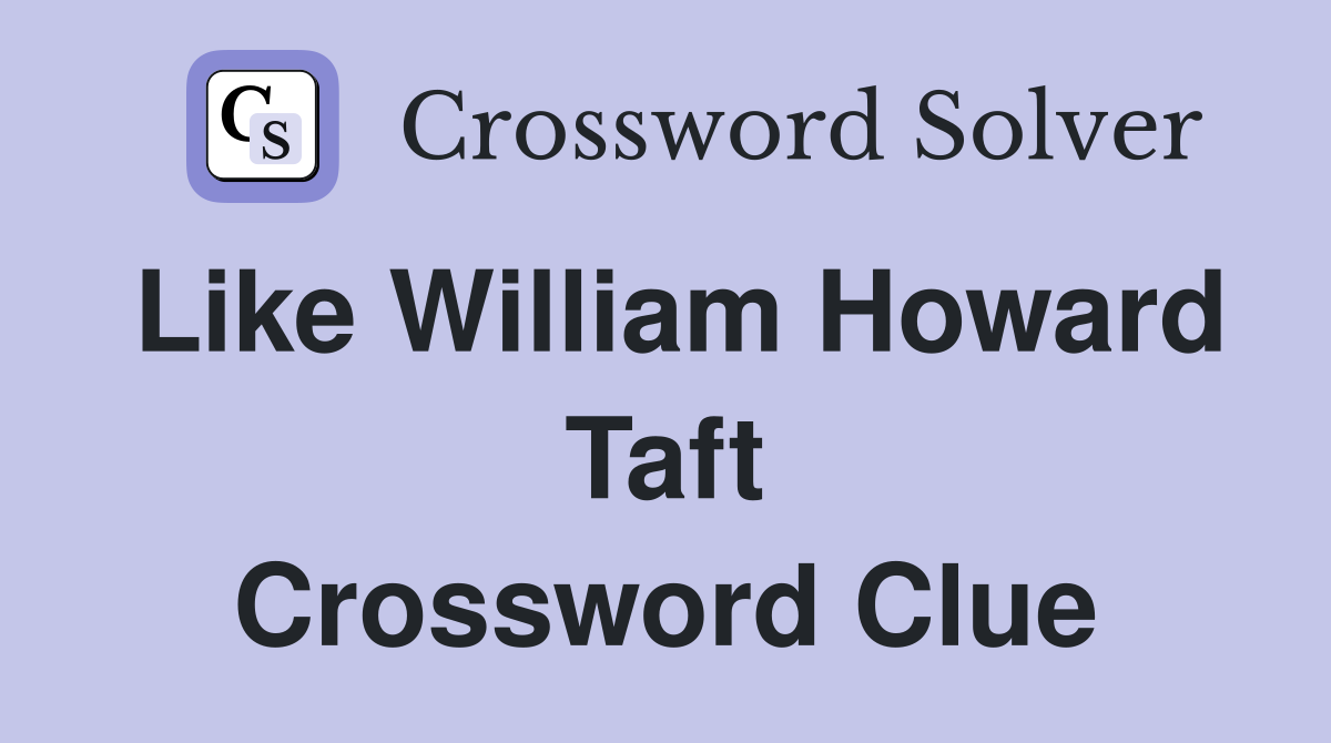 Like William Howard Taft Crossword Clue
