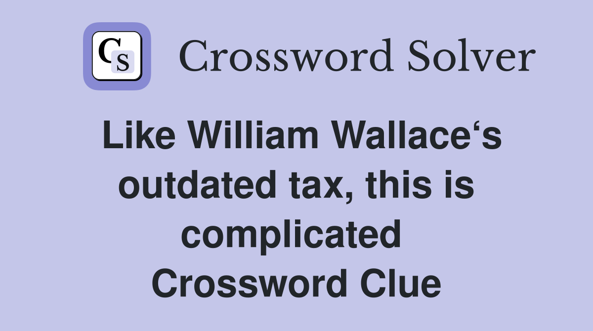 Like William Wallace‘s outdated tax, this is complicated  Crossword Clue
