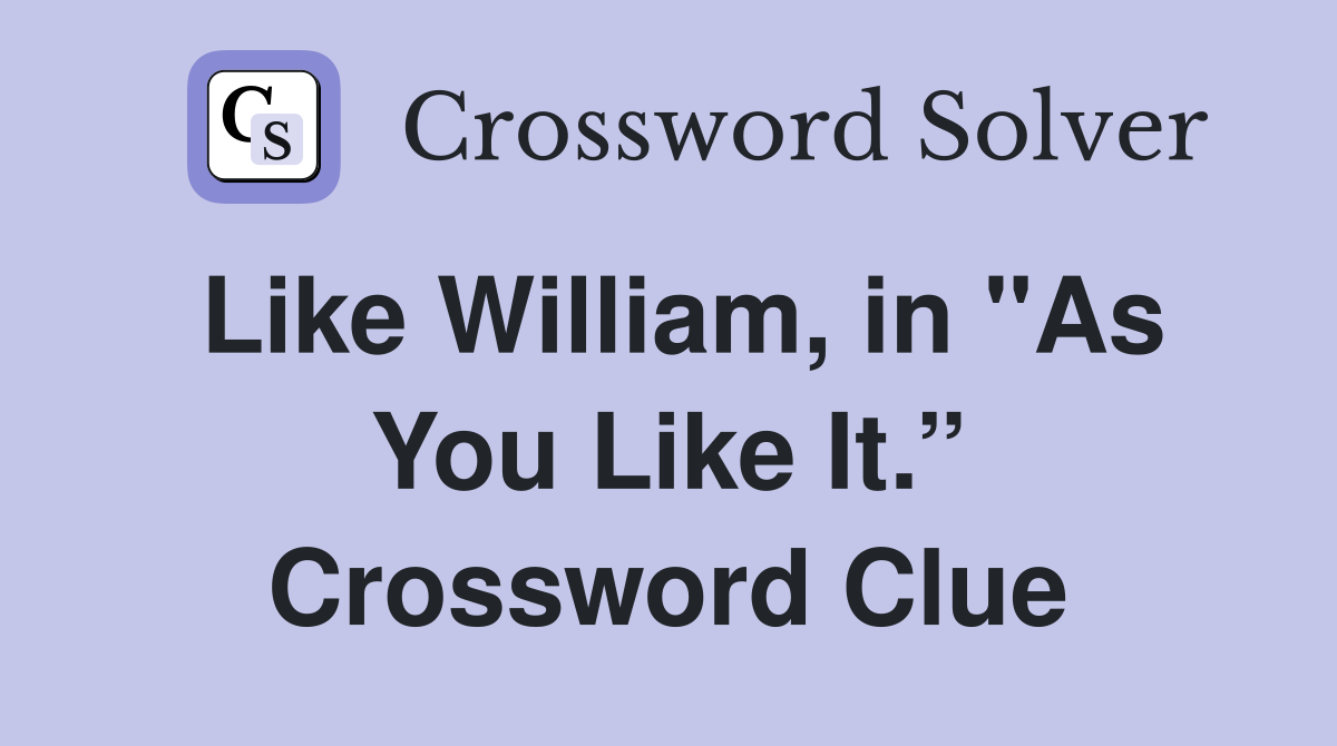 Like William, in "As You Like It.” Crossword Clue