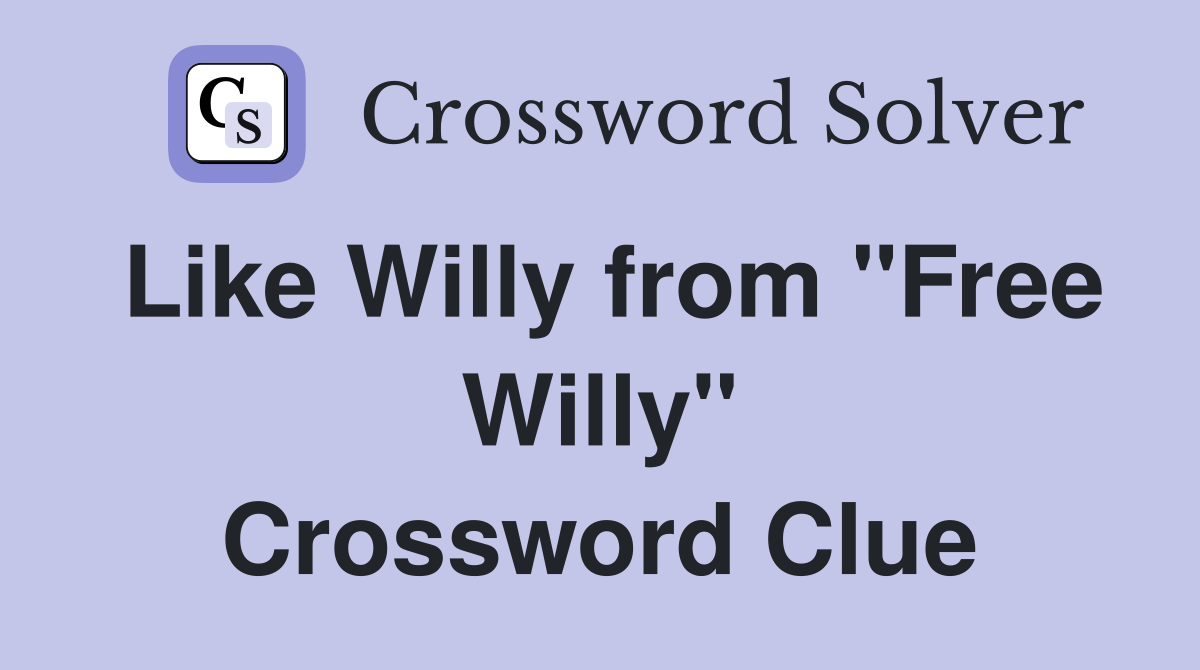 Like Willy from "Free Willy" Crossword Clue