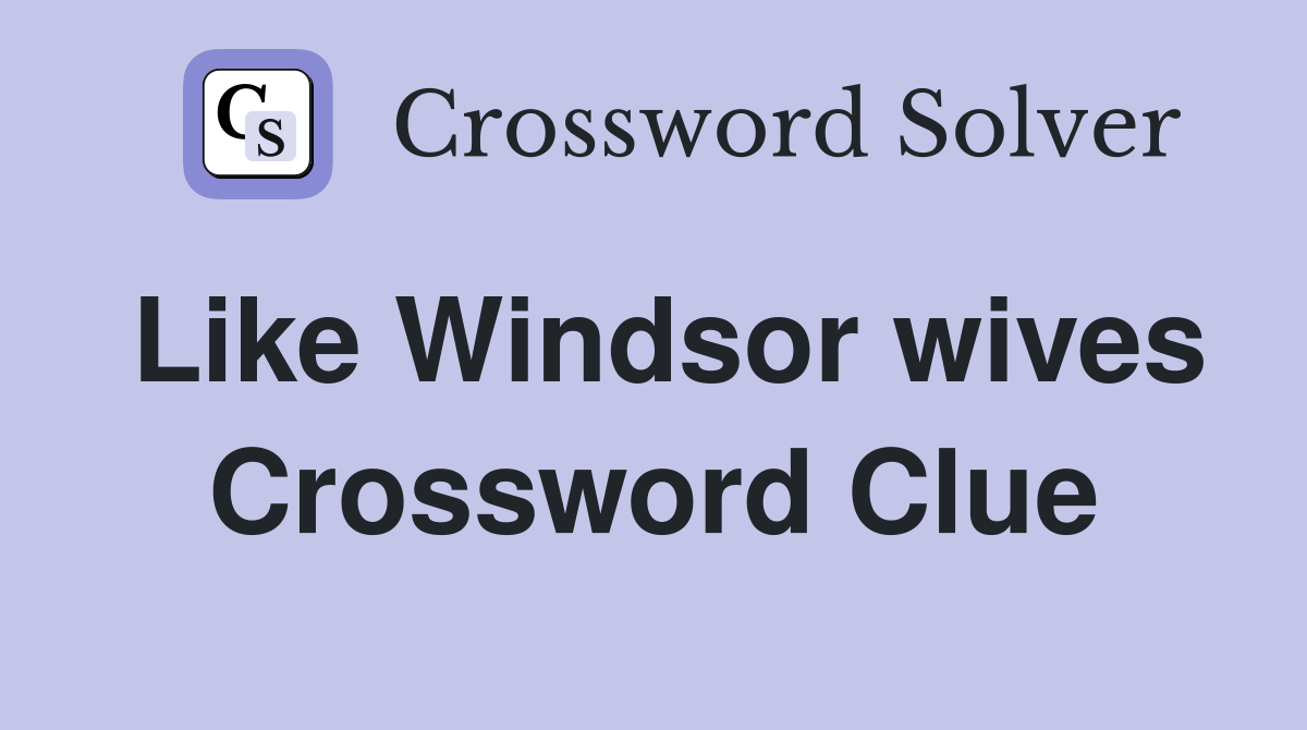 Like Windsor wives Crossword Clue