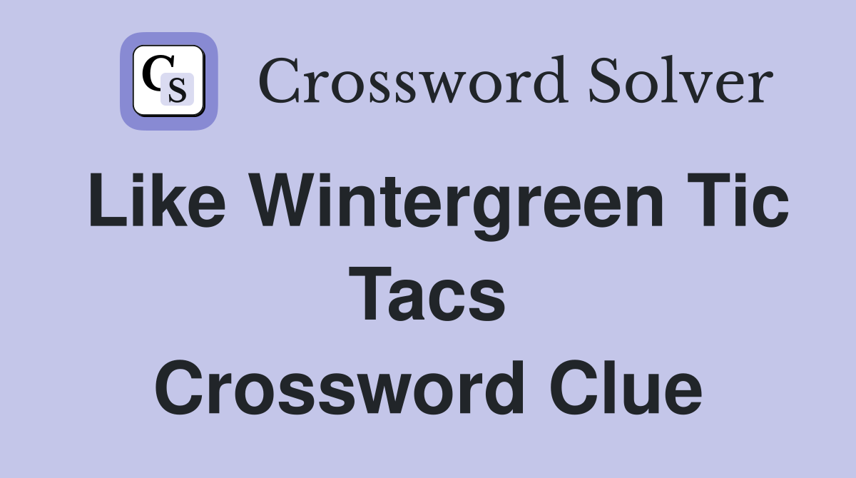 Like Wintergreen Tic Tacs Crossword Clue