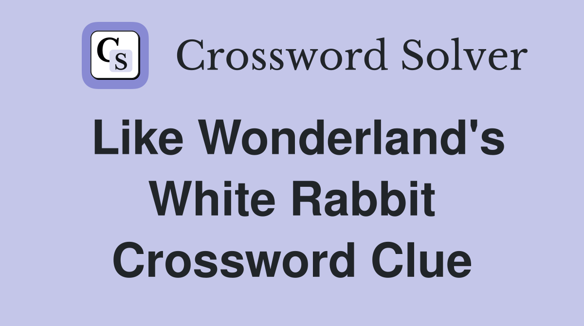 Like Wonderland's White Rabbit Crossword Clue