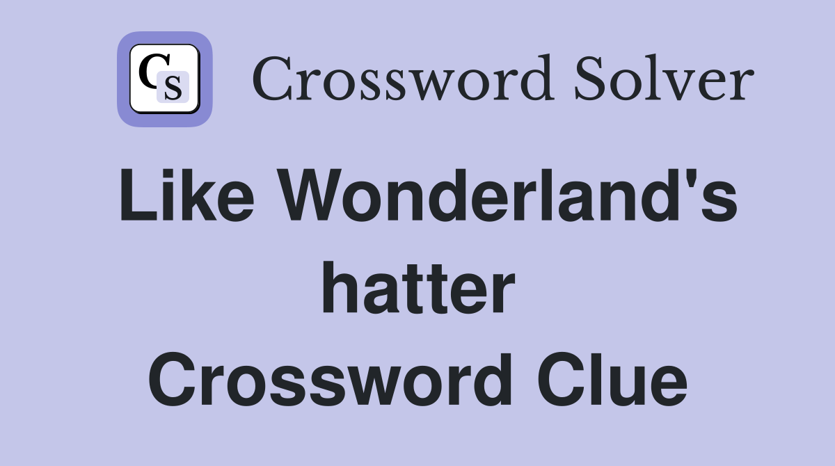 Like Wonderland's hatter Crossword Clue
