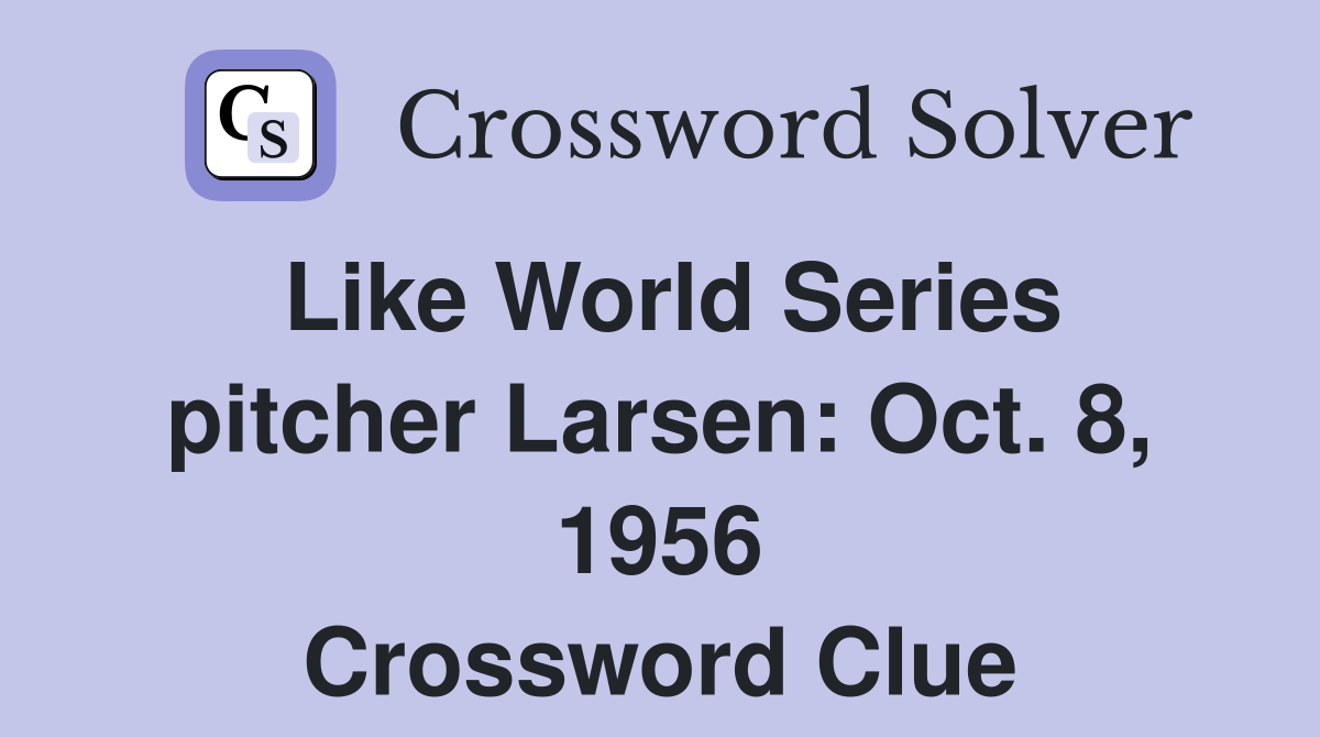 Like World Series pitcher Larsen: Oct. 8, 1956 Crossword Clue