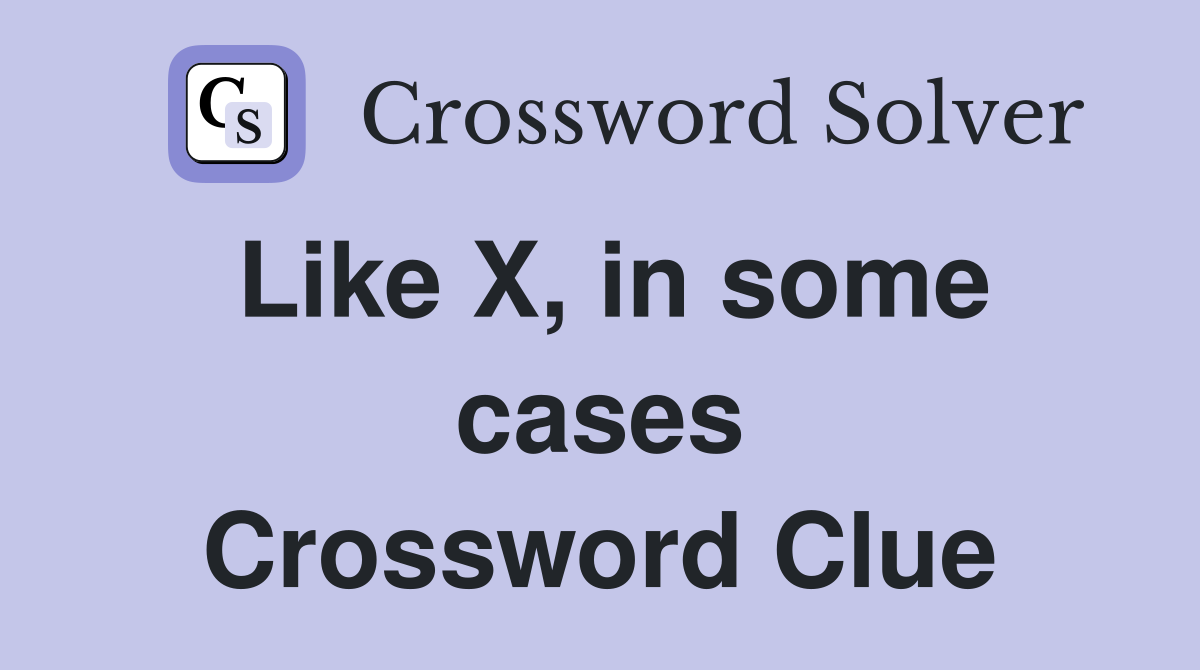Like X, in some cases Crossword Clue