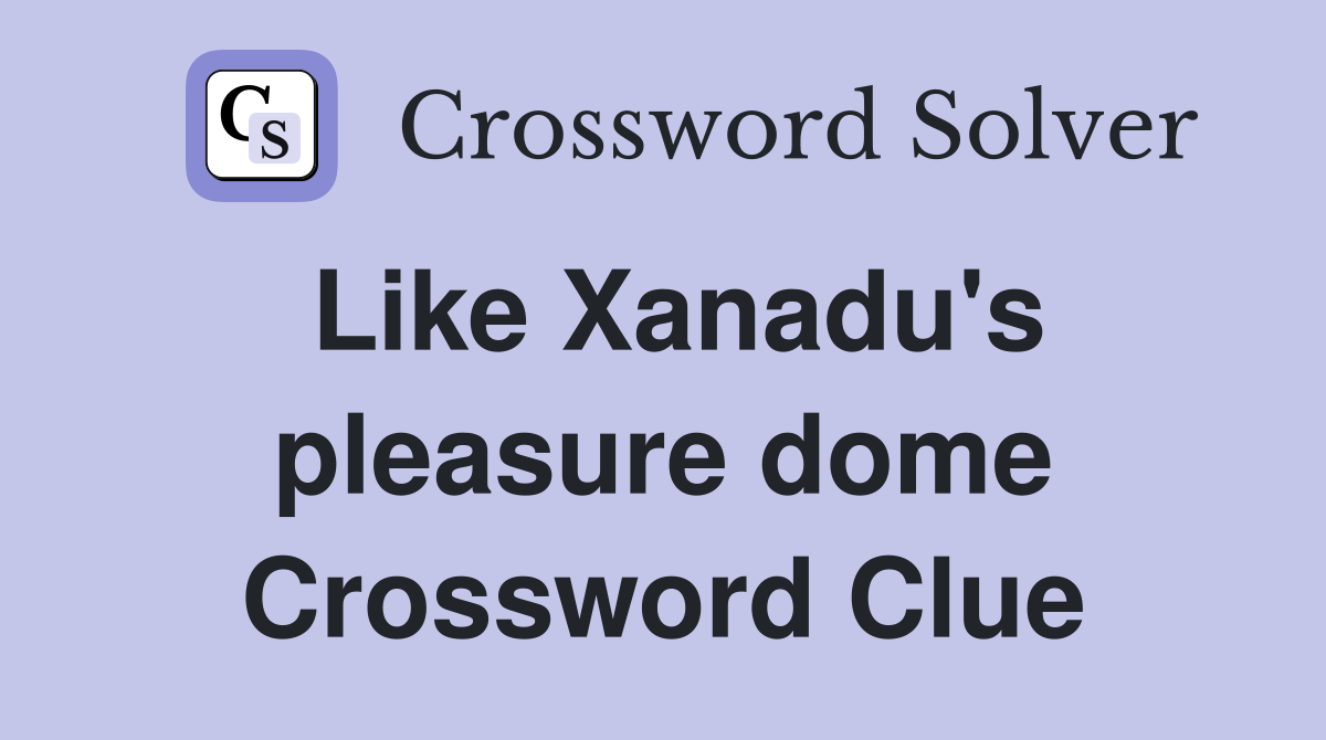 Like Xanadu's pleasure dome Crossword Clue