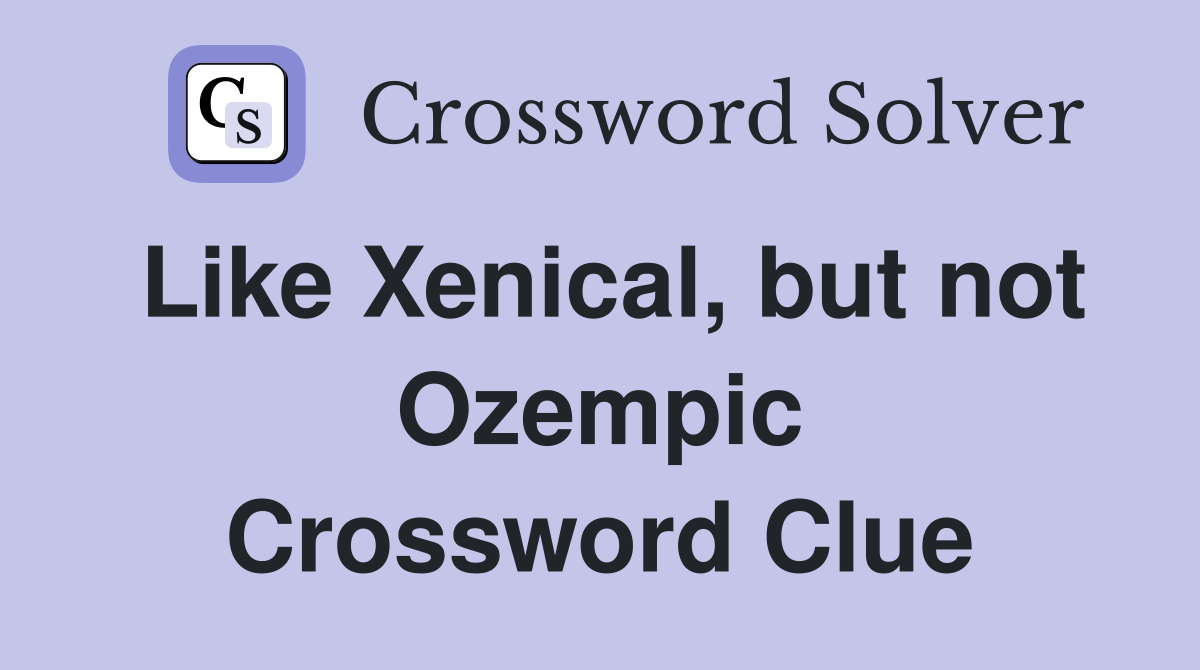 Like Xenical, but not Ozempic Crossword Clue