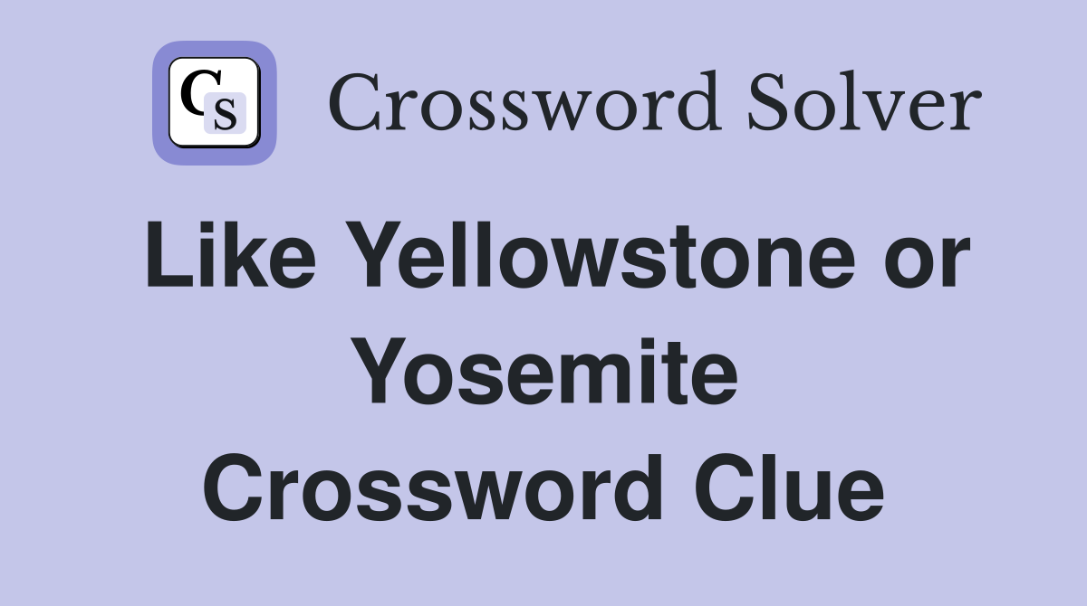 Like Yellowstone or Yosemite Crossword Clue