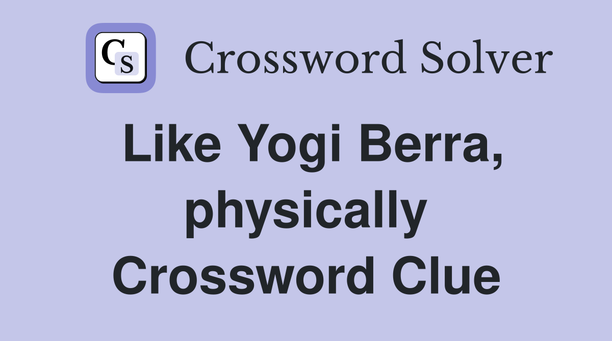 Like Yogi Berra, physically Crossword Clue
