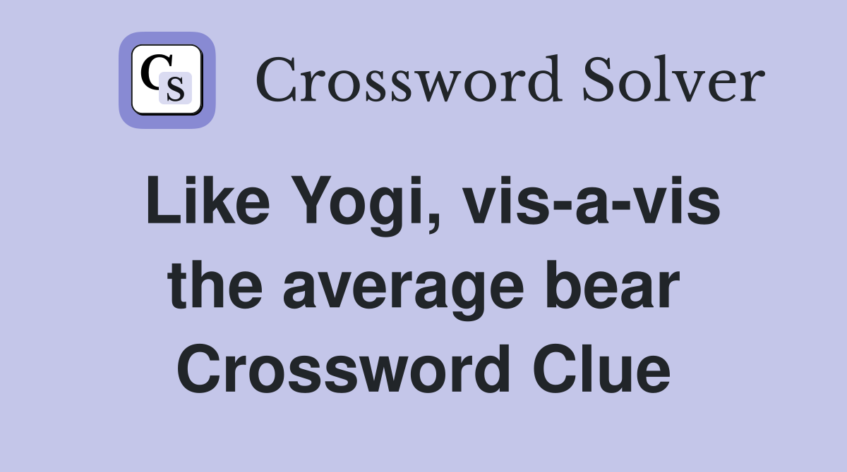 Like Yogi, vis-a-vis the average bear Crossword Clue