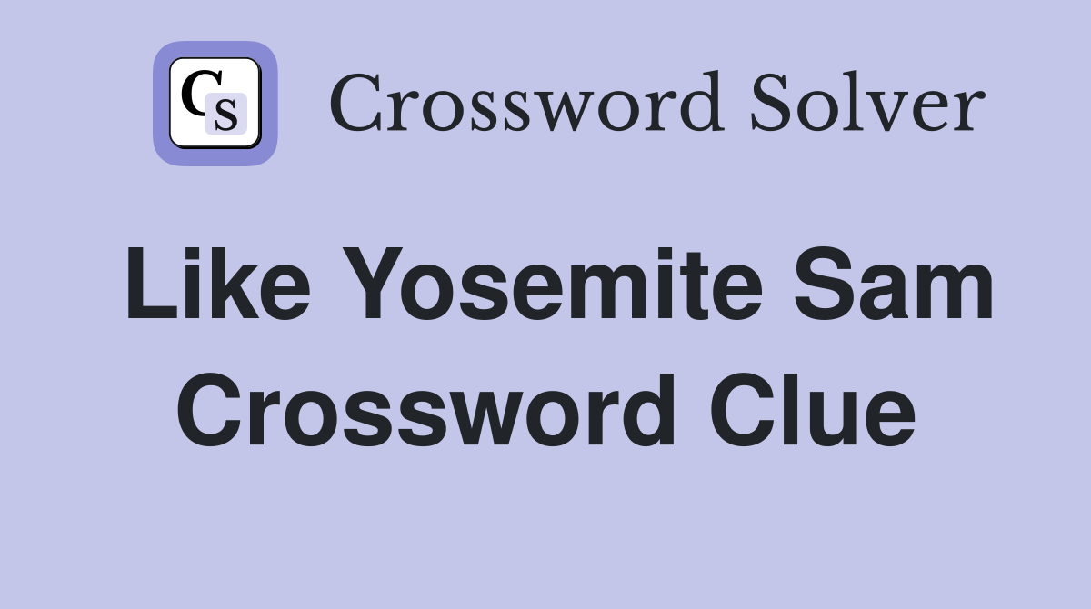 Like Yosemite Sam Crossword Clue