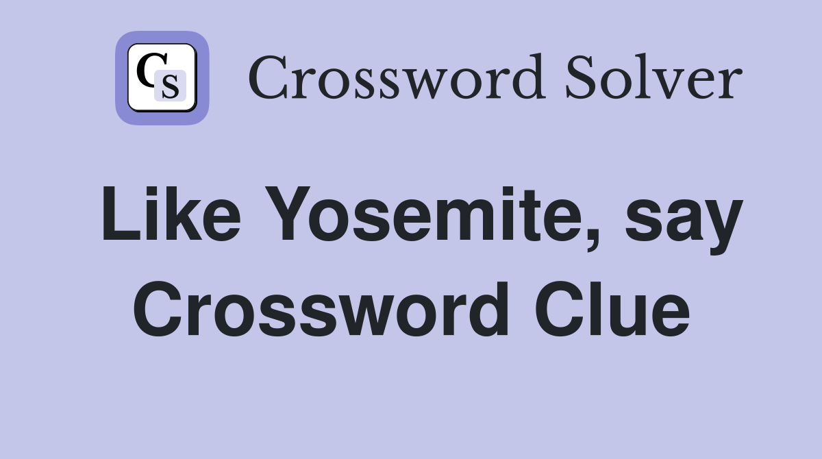 Like Yosemite, say Crossword Clue