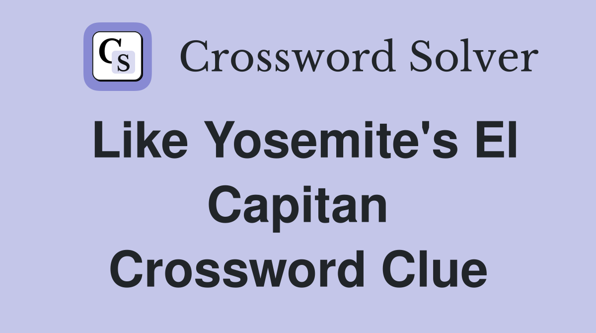 Like Yosemite's El Capitan Crossword Clue