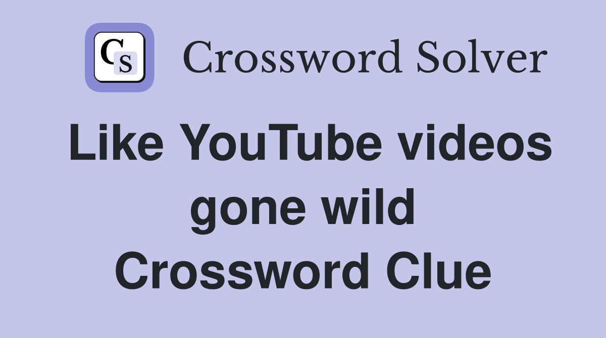 Like YouTube videos gone wild Crossword Clue