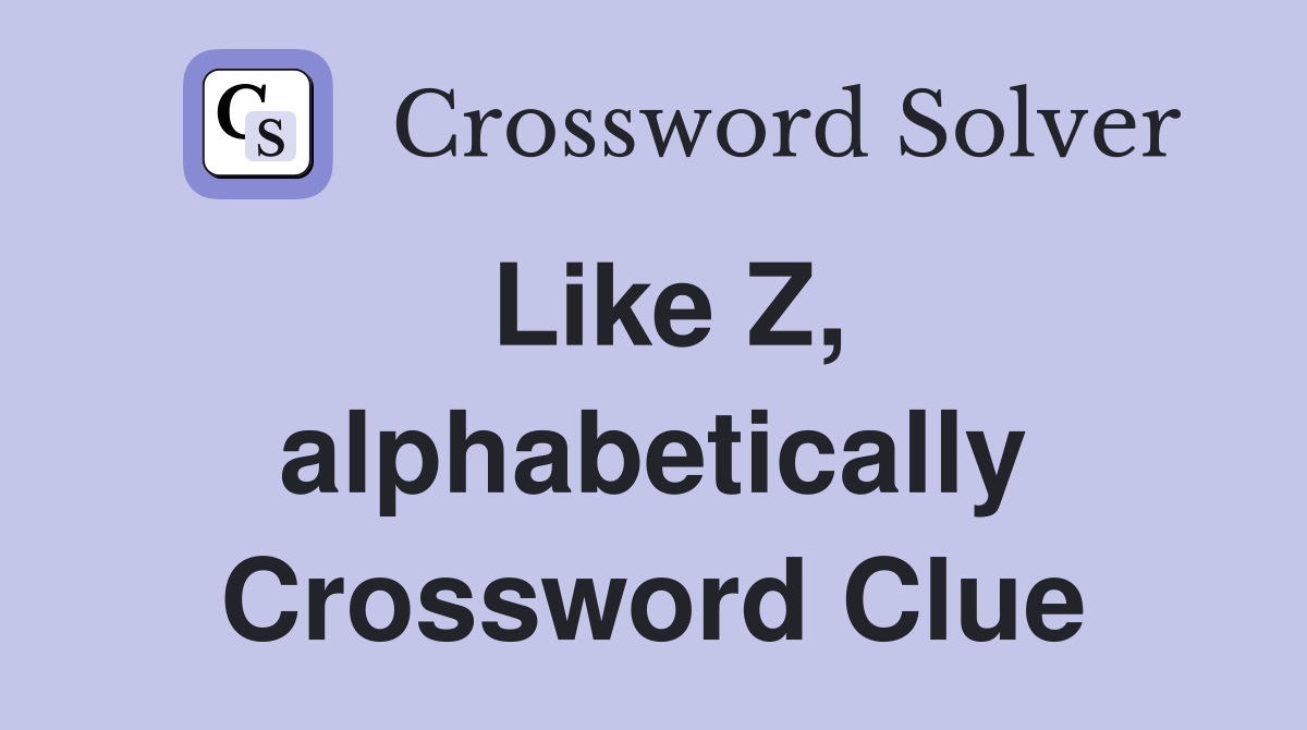 Like Z, alphabetically Crossword Clue