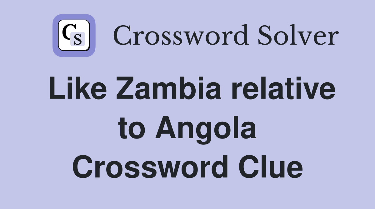 Like Zambia relative to Angola Crossword Clue