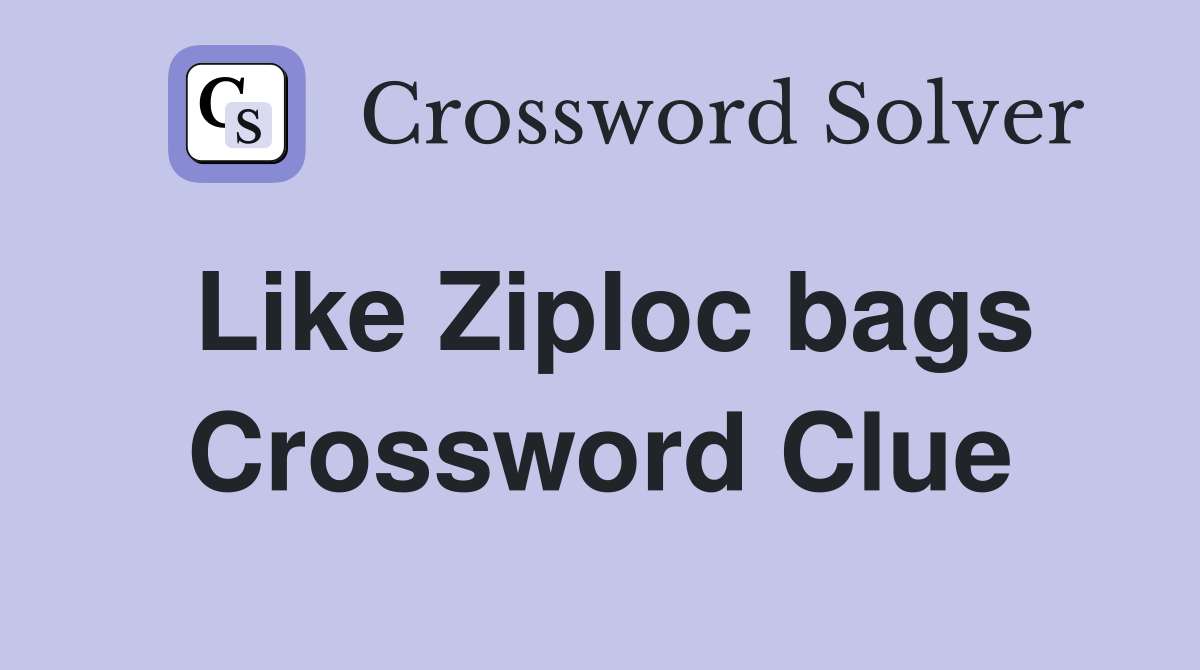 Like Ziploc bags Crossword Clue