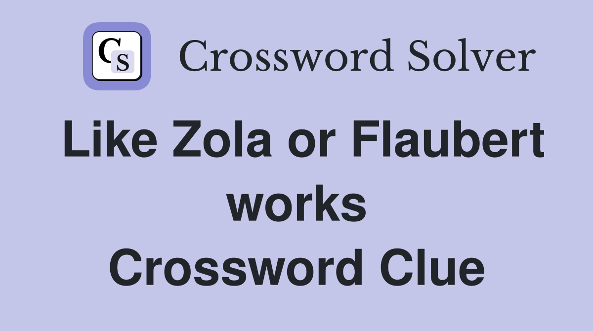 Like Zola or Flaubert works Crossword Clue
