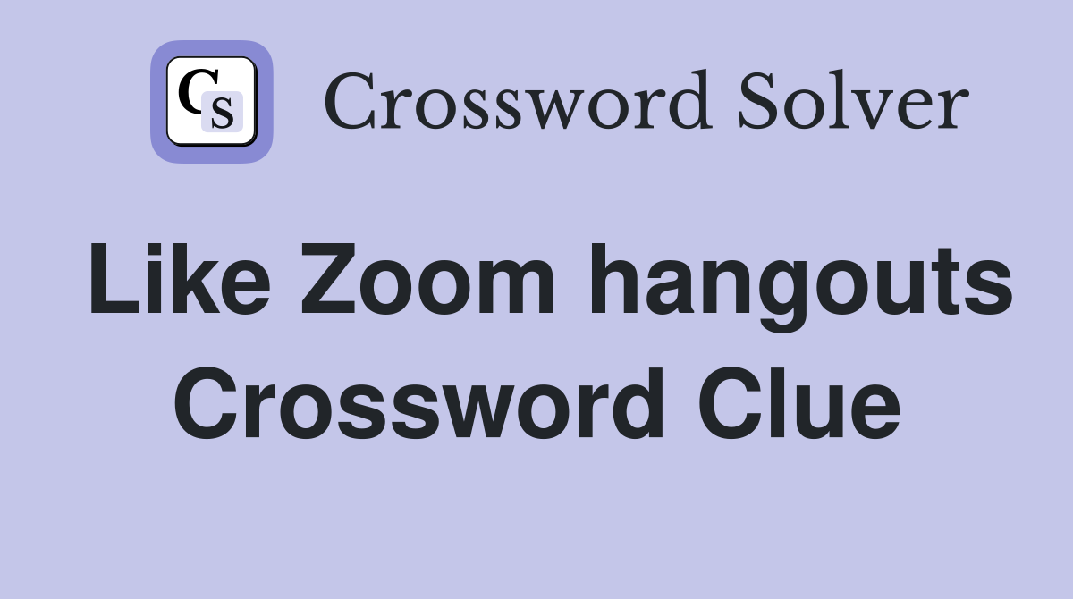 Like Zoom hangouts Crossword Clue