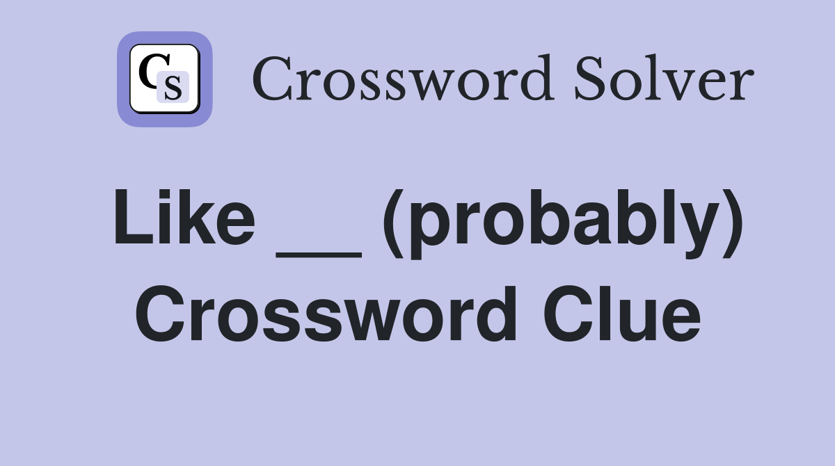 Like __ (probably) Crossword Clue