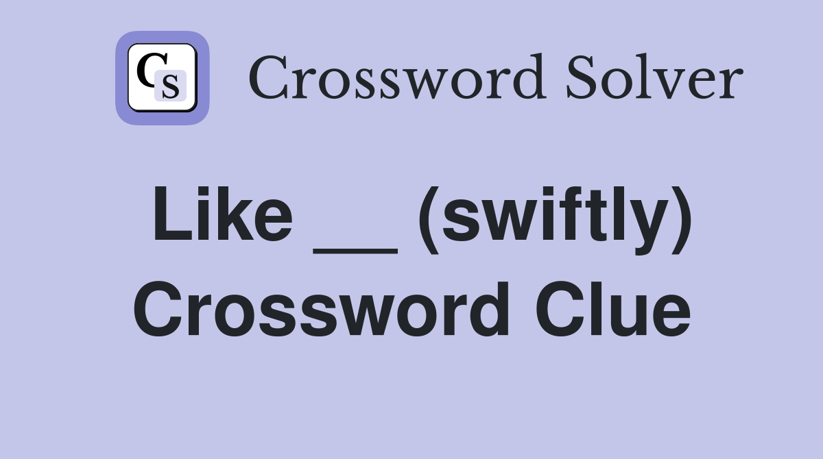 Like __ (swiftly) Crossword Clue