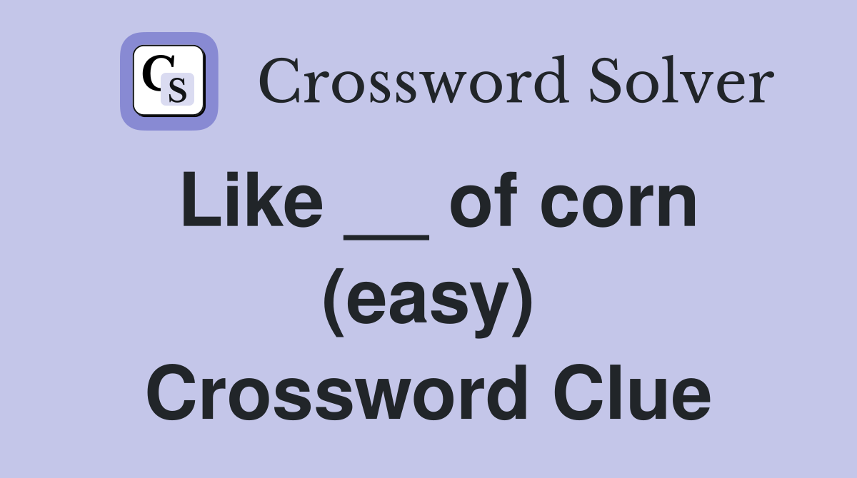 Like __ of corn (easy) Crossword Clue