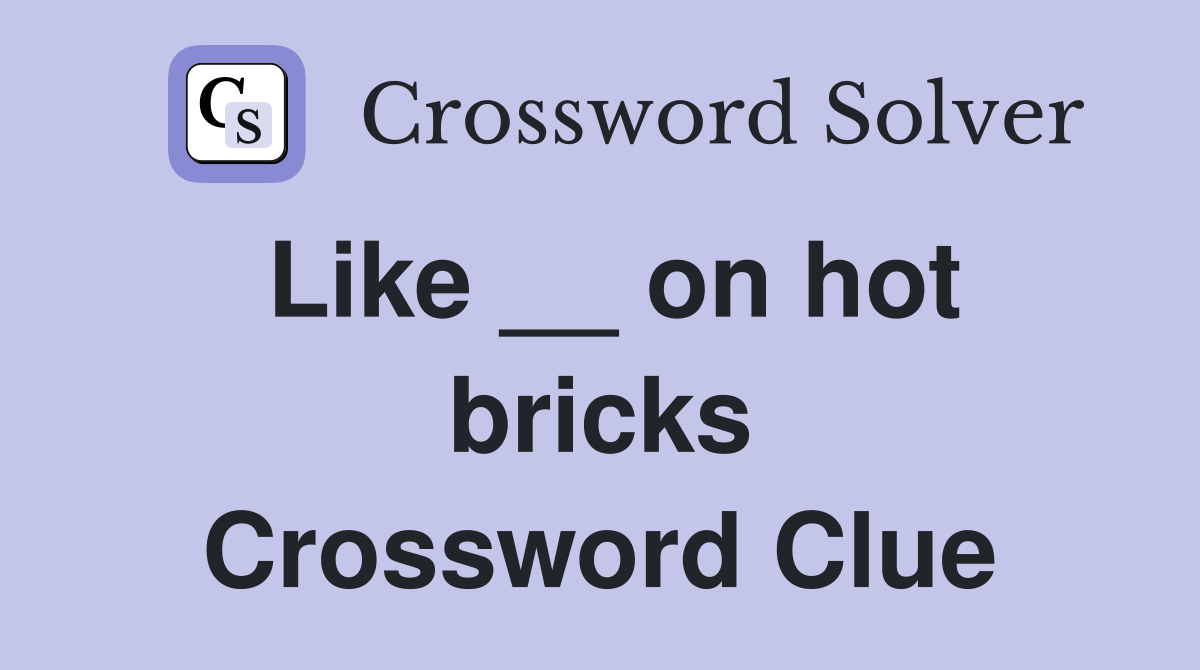 Like __ on hot bricks Crossword Clue