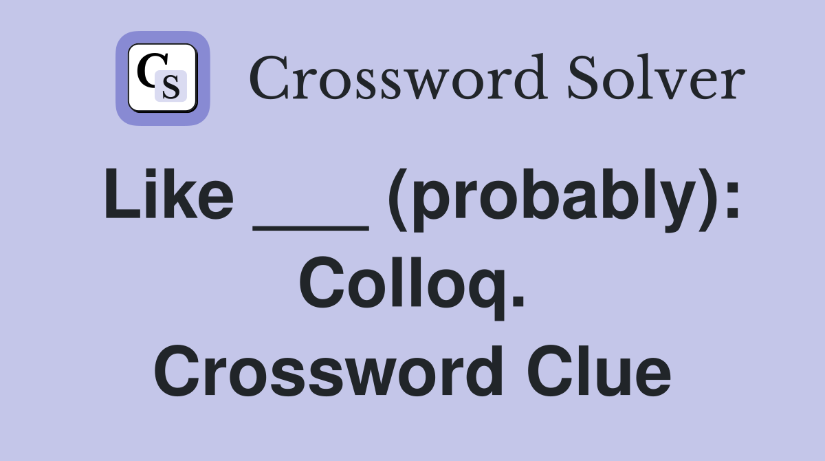 Like ___ (probably): Colloq. Crossword Clue