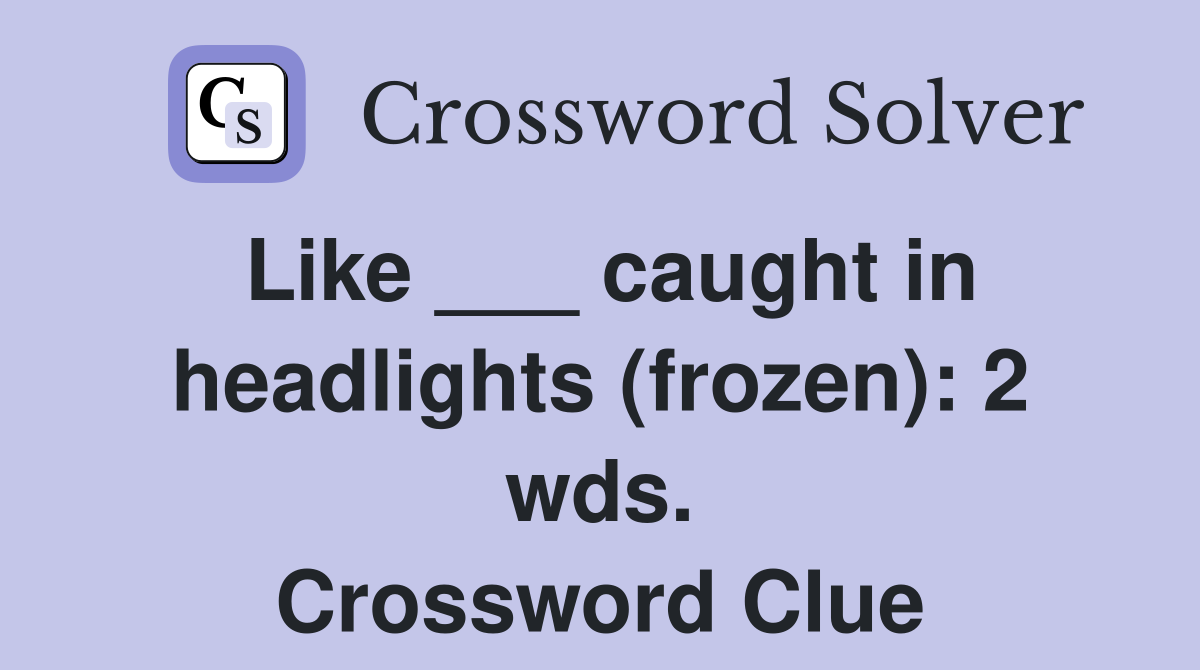 Like ___ caught in headlights (frozen): 2 wds. Crossword Clue