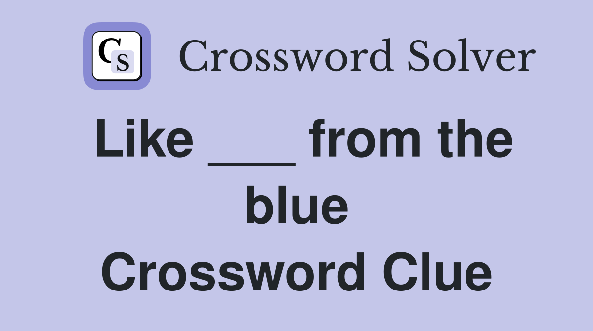 Like ___ from the blue Crossword Clue