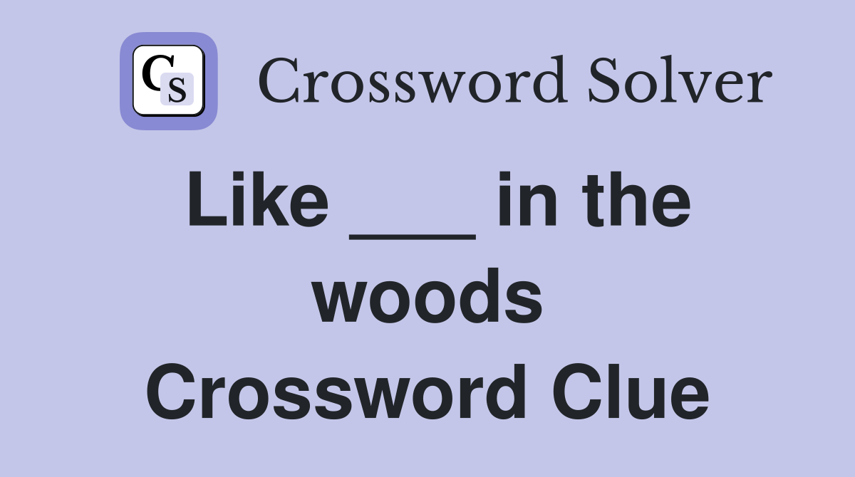 Like ___ in the woods Crossword Clue