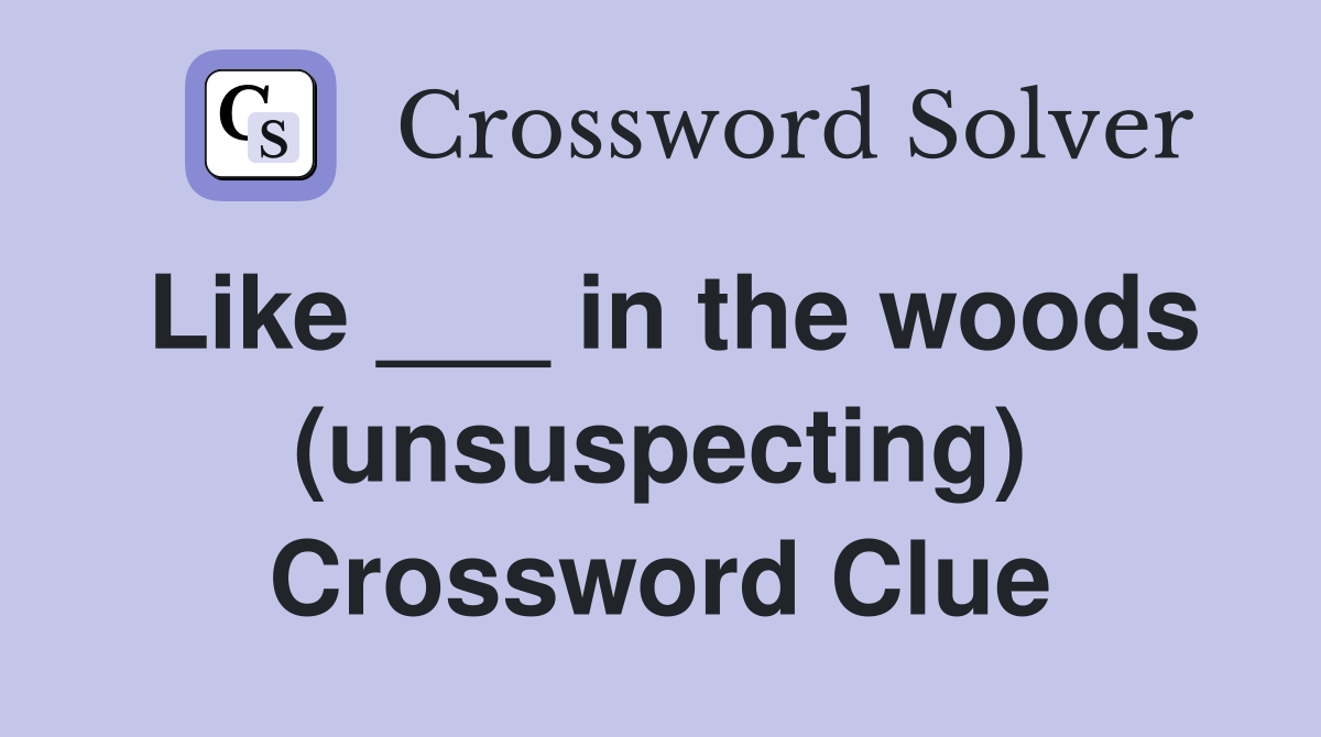 Like ___ in the woods (unsuspecting) Crossword Clue