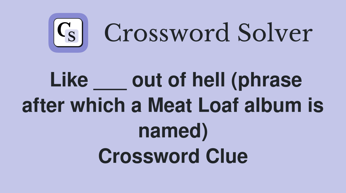Like ___ out of hell (phrase after which a Meat Loaf album is named) Crossword Clue