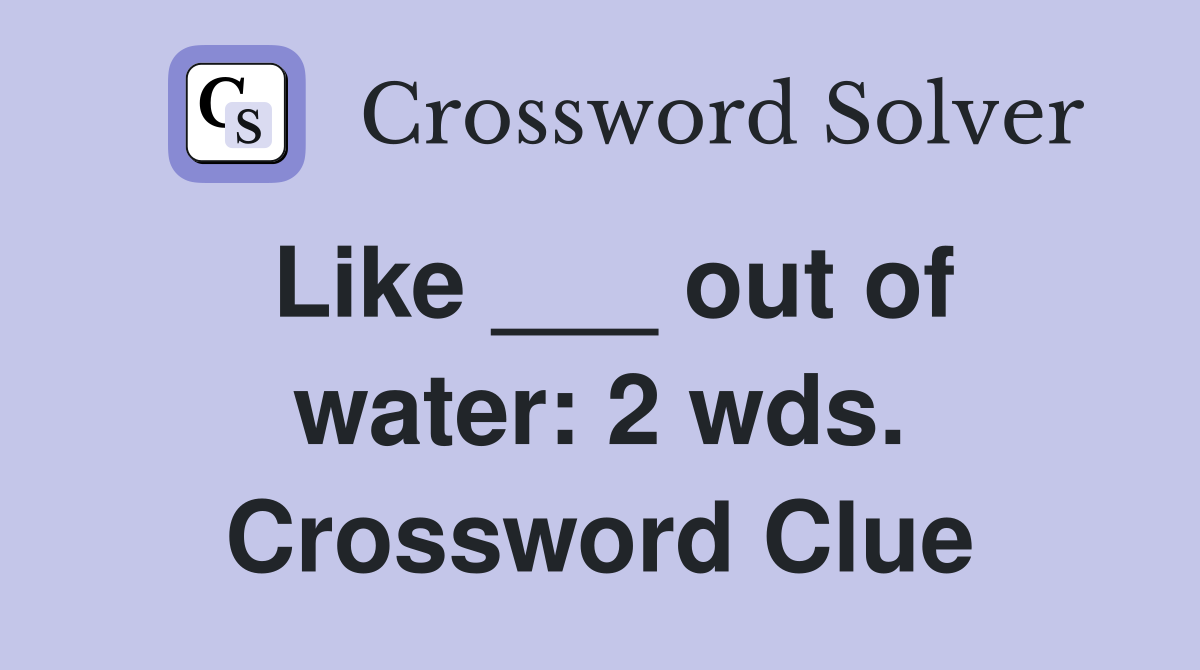 Like ___ out of water: 2 wds. Crossword Clue