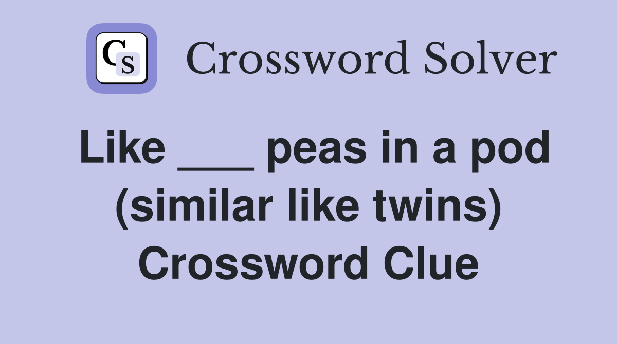 Like ___ peas in a pod (similar like twins) Crossword Clue