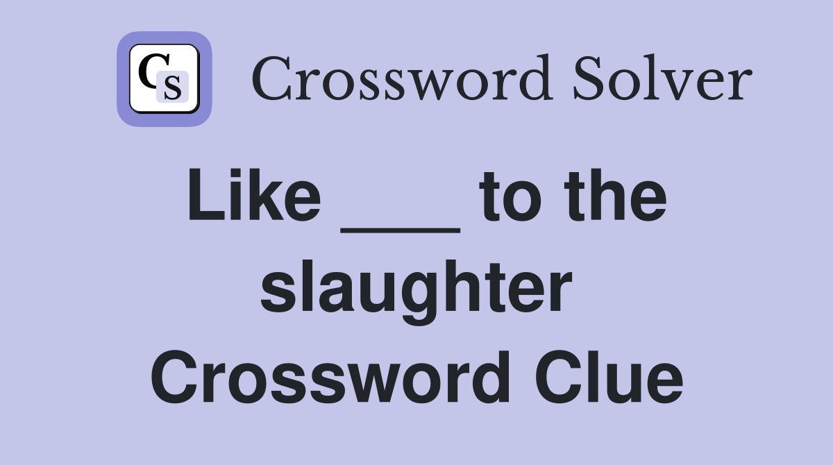 Like ___ to the slaughter Crossword Clue