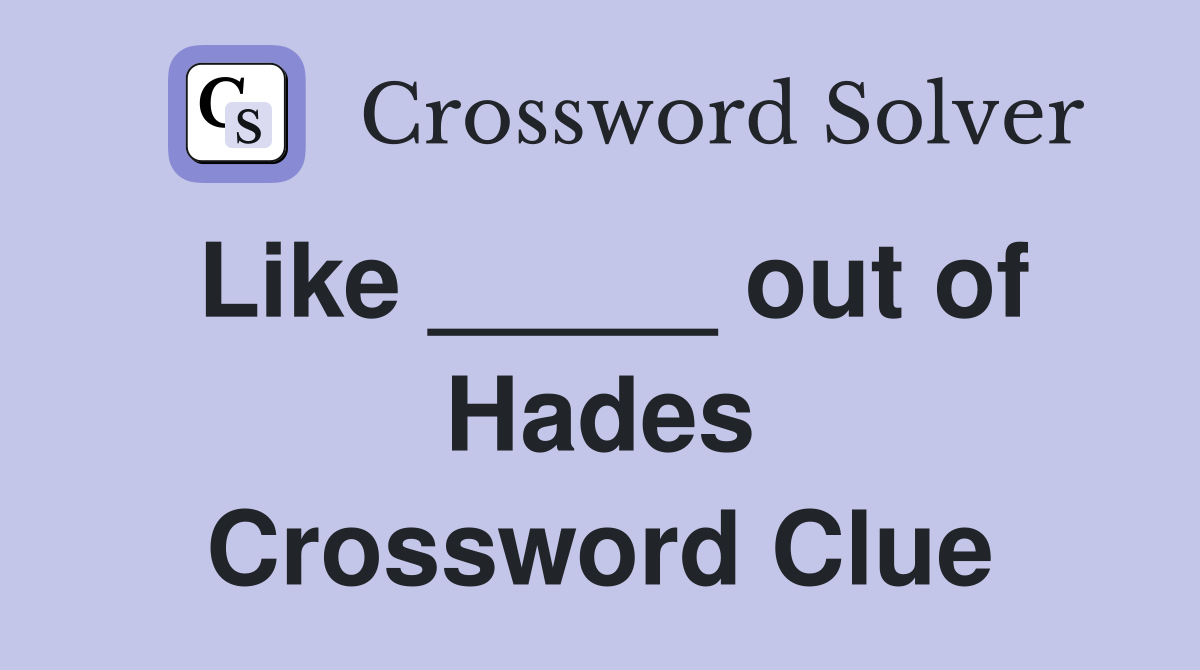Like _____ out of Hades Crossword Clue