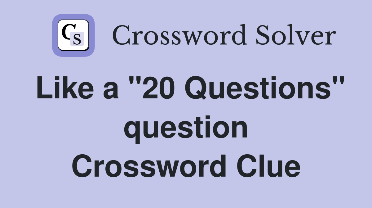 Like a "20 Questions" question Crossword Clue